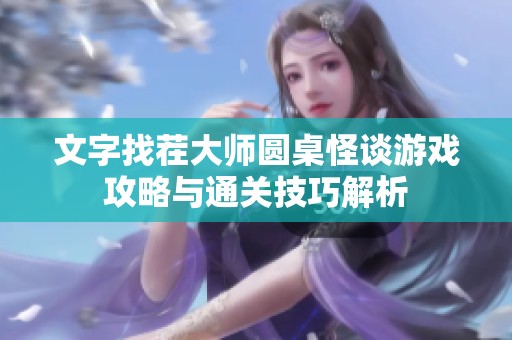 文字找茬大师圆桌怪谈游戏攻略与通关技巧解析