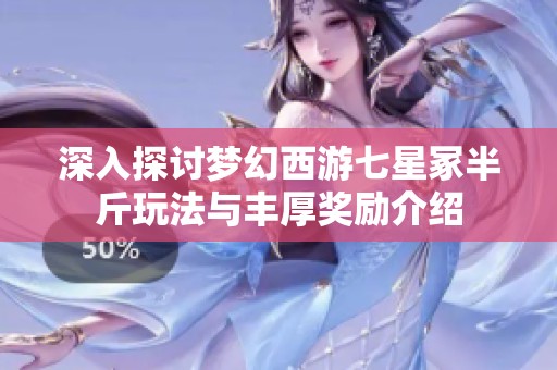 深入探讨梦幻西游七星冢半斤玩法与丰厚奖励介绍