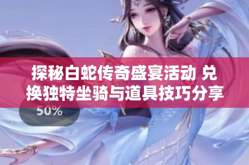 探秘白蛇传奇盛宴活动 兑换独特坐骑与道具技巧分享