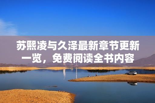 苏熙凌与久泽最新章节更新一览，免费阅读全书内容
