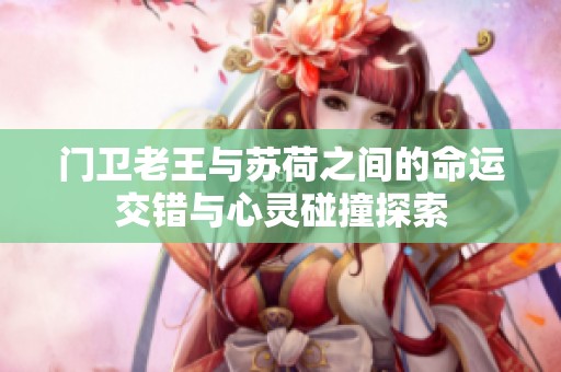 门卫老王与苏荷之间的命运交错与心灵碰撞探索