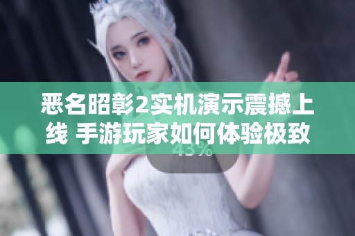 恶名昭彰2实机演示震撼上线 手游玩家如何体验极致魅力