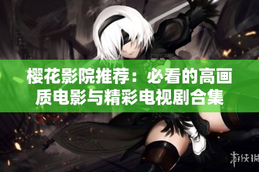 樱花影院推荐：必看的高画质电影与精彩电视剧合集