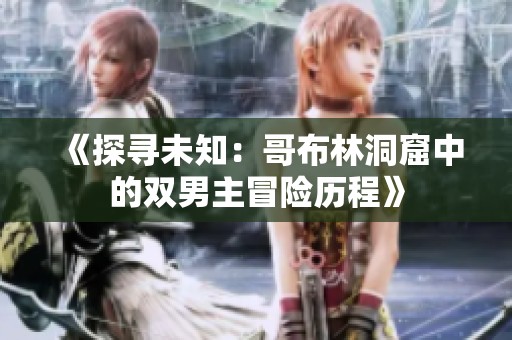《探寻未知：哥布林洞窟中的双男主冒险历程》