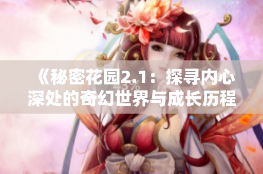 《秘密花园2.1：探寻内心深处的奇幻世界与成长历程》