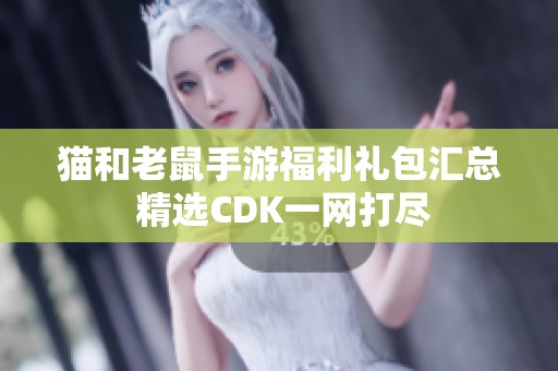 猫和老鼠手游福利礼包汇总 精选CDK一网打尽