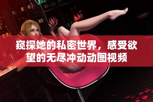 窥探她的私密世界，感受欲望的无尽冲动动图视频