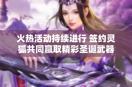 火热活动持续进行 签约灵狐共同赢取精彩圣诞武器