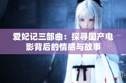爱妃记三部曲：探寻国产电影背后的情感与故事