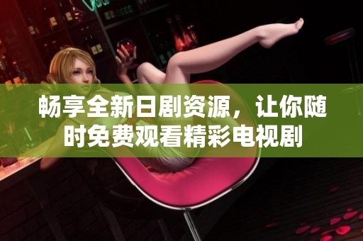 畅享全新日剧资源，让你随时免费观看精彩电视剧