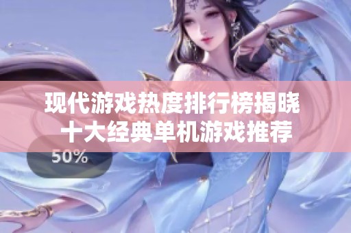 现代游戏热度排行榜揭晓 十大经典单机游戏推荐