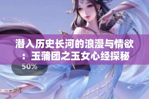 潜入历史长河的浪漫与情欲：玉蒲团之玉女心经探秘