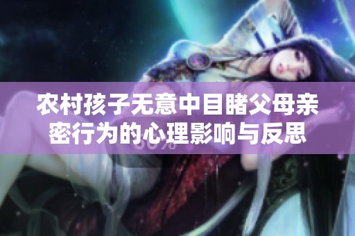 农村孩子无意中目睹父母亲密行为的心理影响与反思
