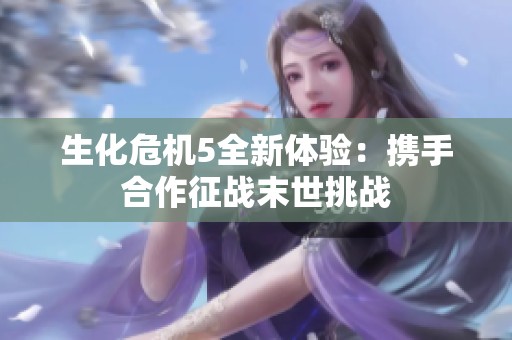 生化危机5全新体验：携手合作征战末世挑战
