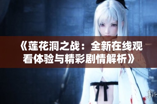 《莲花洞之战：全新在线观看体验与精彩剧情解析》
