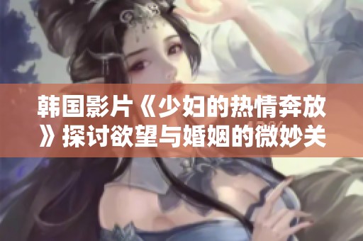 韩国影片《少妇的热情奔放》探讨欲望与婚姻的微妙关系