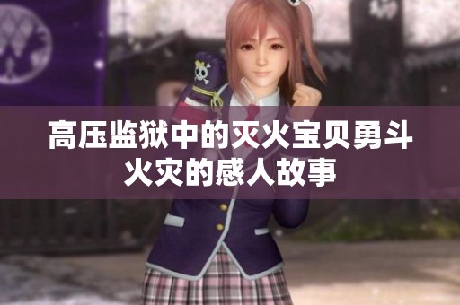 高压监狱中的灭火宝贝勇斗火灾的感人故事