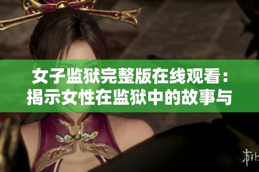女子监狱完整版在线观看：揭示女性在监狱中的故事与斗争