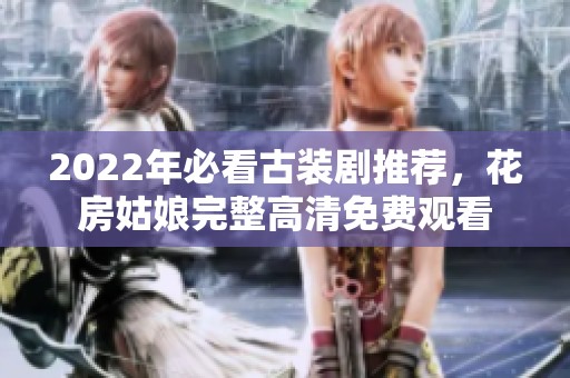 2022年必看古装剧推荐，花房姑娘完整高清免费观看