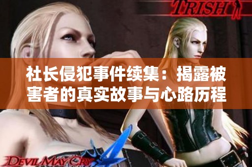 社长侵犯事件续集：揭露被害者的真实故事与心路历程