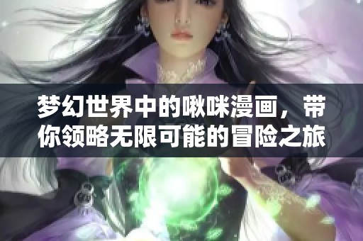 梦幻世界中的啾咪漫画，带你领略无限可能的冒险之旅