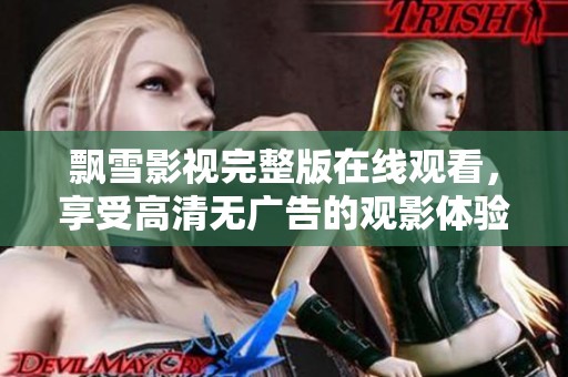 飘雪影视完整版在线观看，享受高清无广告的观影体验