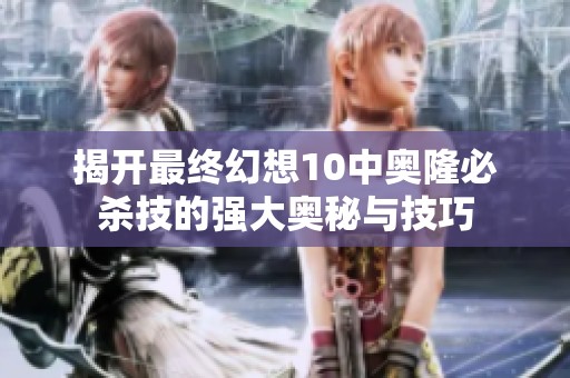 揭开最终幻想10中奥隆必杀技的强大奥秘与技巧