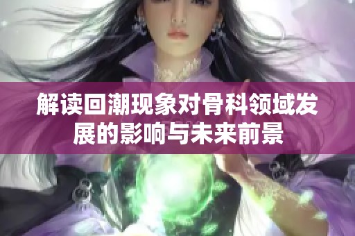 解读回潮现象对骨科领域发展的影响与未来前景
