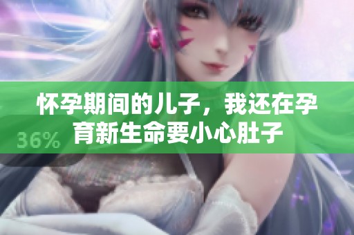 怀孕期间的儿子，我还在孕育新生命要小心肚子