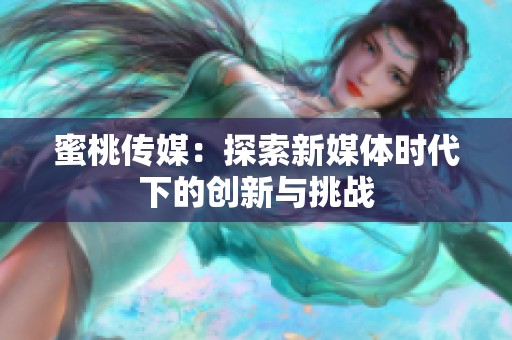 蜜桃传媒：探索新媒体时代下的创新与挑战