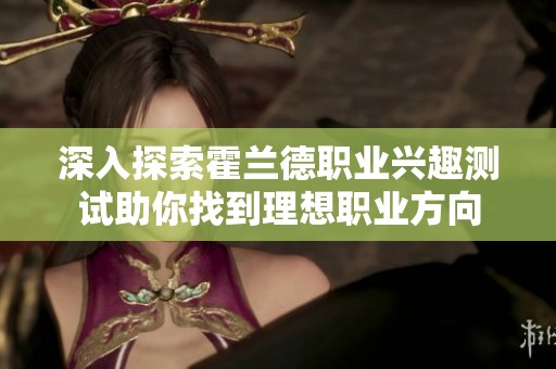 深入探索霍兰德职业兴趣测试助你找到理想职业方向