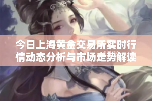 今日上海黄金交易所实时行情动态分析与市场走势解读