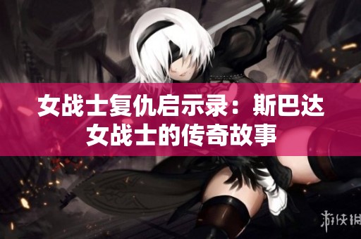 女战士复仇启示录：斯巴达女战士的传奇故事