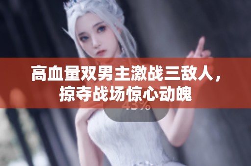 高血量双男主激战三敌人，掠夺战场惊心动魄