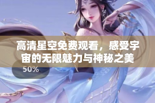 高清星空免费观看，感受宇宙的无限魅力与神秘之美