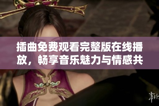 插曲免费观看完整版在线播放，畅享音乐魅力与情感共鸣
