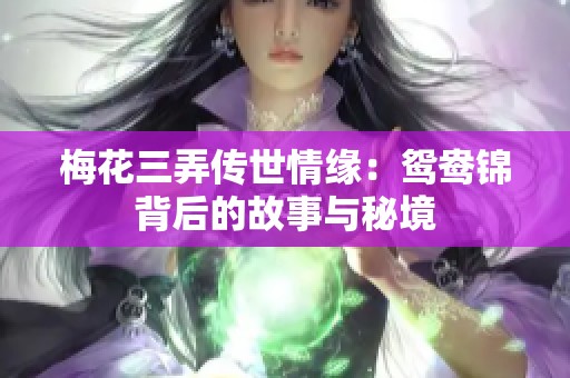 梅花三弄传世情缘：鸳鸯锦背后的故事与秘境