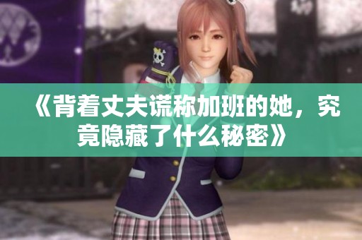 《背着丈夫谎称加班的她，究竟隐藏了什么秘密》